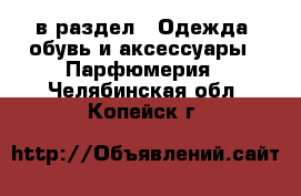  в раздел : Одежда, обувь и аксессуары » Парфюмерия . Челябинская обл.,Копейск г.